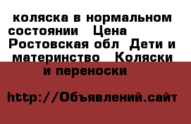 коляска в нормальном состоянии › Цена ­ 3 500 - Ростовская обл. Дети и материнство » Коляски и переноски   